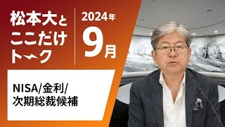 【松本大とここだけトーク】NISA｜金利｜次期総裁候補（2024年9月） [upl. by Ecilef]