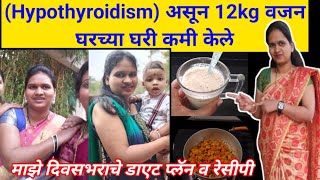 Hypothyroidism असून 12kg वजन घरच्या घरी कमी केले  माझे दिवसभराचे डाएट रुटीन व डाएट रेसीपी [upl. by Cammy]