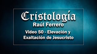 Raúl Ferrero  Cristología 50  Elevación y Exaltación de Jesucristo [upl. by Eixel]