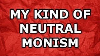 My Kind of Neutral Monism [upl. by Auberon316]