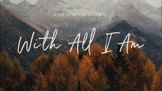 With All I Am  Instrumental Worship  Soaking Music  Deep Prayer [upl. by Warp]