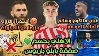 الاهلي السعودي يحسم صفقة بابلو باريوس💚 غياب مالكوم وسالم لنهاية الموسم😔 هروب بنزيما من قمة الشباب😡 [upl. by Idette]