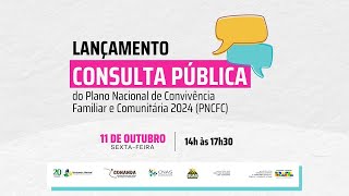 LANÇAMENTO DA CONSULTA PÚBLICA DO PLANO NACIONAL DE CONVIVÊNCIA FAMILIAR E COMUNITÁRIA 2024  PNCFC [upl. by Saile290]