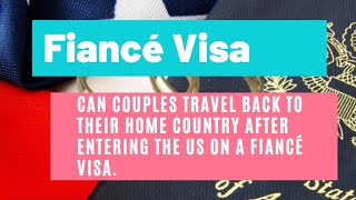 Fiance Visa  Can Couples Travel Back To Their Home Country After Entering the US On A Fiancé Visa [upl. by Suoilenroc]