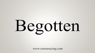 How To Say Begotten [upl. by Orfield]