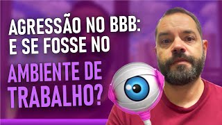 Agressão no BBB e se fosse no ambiente de trabalho [upl. by Ahtibbat]