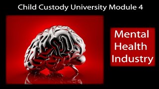 Child Custody University Module 4 THE MENTAL HEALTH INDUSTRY [upl. by Shing849]