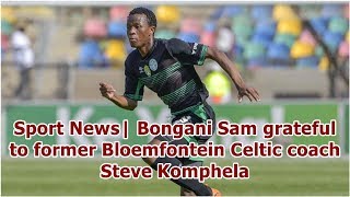 Sport News Bongani Sam grateful to former Bloemfontein Celtic coach Steve Komphela [upl. by Scrivenor]