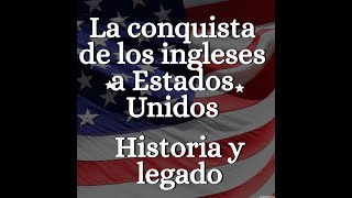 La conquista de los ingleses a Estados Unidos Historia y legado [upl. by Reidar242]