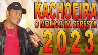 KACHOEIRA O MELHOR DA SERESTA 2023 [upl. by Annua]