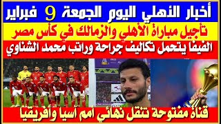 أخبار الأهلي اليوم الجمعة 9 فبراير تأجيل مباراة الأهلي والزمالك في كأٍس مصررمضان صبحي يعود من جديد [upl. by Kotick]