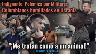 Mil1t4r3s Colombianos humillados en Ucr4n1a quot¡Me tratan como a un animalquot  EL MUNDO EN CÁPSULAS [upl. by Benjie]