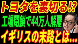 【海外の反応】トヨタを裏切ってEVを推進したイギリスの悲惨すぎる末路…イギリス国内の工場が大量閉鎖で４４万にが失業！ [upl. by Rihsab]