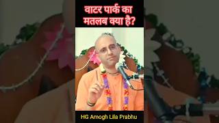 वाटर पार्क का मतलब क्या है What does water park mean  HG Amogh Lila Prabhu  VSY KRISHNA [upl. by Berkley273]