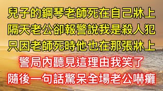 兒子的鋼琴老師死在自己牀上，隔天老公卻報警說我是殺人犯，只因老師死時他也在那張牀上，警局內聽見這理由我笑了，隨後一句話驚呆全場老公嚇癱 [upl. by Nyrad]