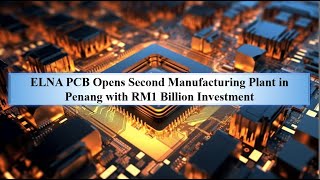 ELNA PCB Opens Second Manufacturing Plant in Penang with RM1 Billion Investment [upl. by Dexter210]