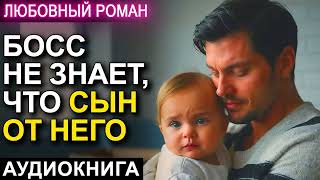 АУДИОКНИГА 💕 ЛЮБОВНЫЙ РОМАН 💕 БОСС НЕ ЗНАЕТ ЧТО СЫН ОТ НЕГО [upl. by Annodas599]