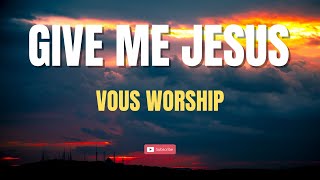 Give Me Jesus Lyrics  VOUS Worship [upl. by Aicina]