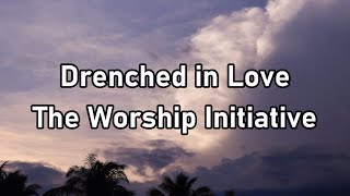 The Worship Initiative  Drenched in Love Lyrics [upl. by Rubina224]