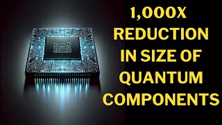 Quantum Computing Breakthrough Components Now 1000x Smaller [upl. by Orsa]