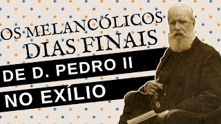 OS MELANCÓLICOS E TRISTES DIAS FINAIS DE D PEDRO II NO EXÍLIO [upl. by Khan386]