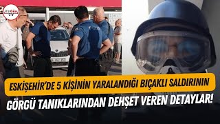 Eskişehirdeki bıçaklı saldırının detayları ortaya çıktı Görgü tanıklarından dehşet veren detaylar [upl. by Ami]