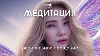 Медитация «Радикальное прощение» Отпускание прошлого [upl. by Patsy14]