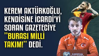 Kerem Aktürkoğlu kendisine Icardiyi soran gazeteciye ”Burası Milli Takım” dedi [upl. by Dutchman642]