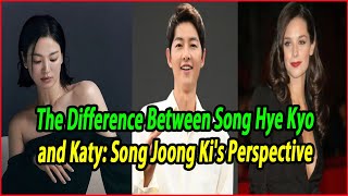 The Difference Between Song Hye Kyo and Katy Song Joong Kis Perspective [upl. by Dikmen996]