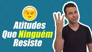 3 Atitudes Que NINGUÉM Resiste [upl. by Holder]