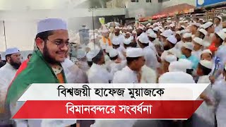 বিশ্বজয়ী হাফেজ মুয়াজ মাহমুদকে সংবর্ধনা বিমানবন্দরে ধর্মপ্রাণ মানুষের ঢল II Quran Hafez Moaj [upl. by Matlick328]