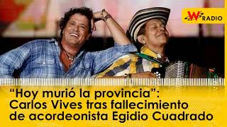 “Hoy murió la provincia” Carlos Vives tras muerte de acordeonista Egidio Cuadrado [upl. by Agnew]