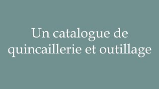 How to Pronounce Un catalogue de quincaillerie et outillage Correctly in French [upl. by Graner]