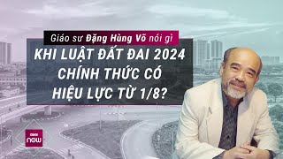 Giáo sư Đặng Hùng Võ nói gì khi Luật Đất đai 2024 chính thức có hiệu lực từ 182024  VTC Now [upl. by Nolyat996]