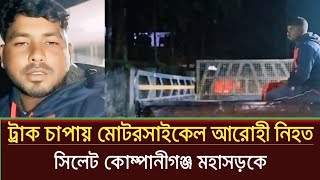 মুখোমুখি সংঘর্ষ ট্রাক চাপায় মোটরসাইকেল আরোহী নিহত  sylhet news today  prime sylhet [upl. by Rand]