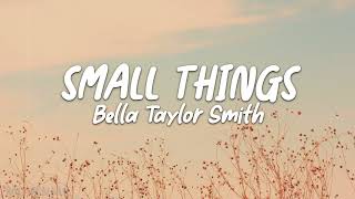 Small Things  Bella Taylor Smith LYRICS [upl. by Suzie299]