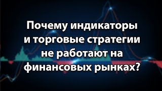 Почему индикаторы и торговые стратегии не работают на финансовых рынках [upl. by Daly730]