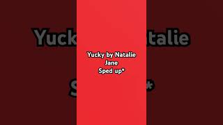 Yucky by nataliejane sped up [upl. by Ecidnarb]