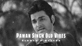 PAWAN SINGH OLD RELEX VIBES SLOWED REVERB LOFI MIX SONG [upl. by Laws]