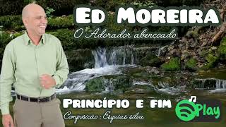 Cantor Ed Moreira  Princípio e fim quot Composição Ezequias silva [upl. by Akkin]