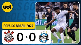 CORINTHIANS 0 X 0 GRÊMIO  COPA DO BRASIL 2024 VEJA OS MELHORES MOMENTOS [upl. by Anilek]