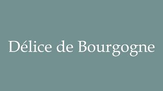 How to Pronounce Délice de Bourgogne Delight of Burgundy Correctly in French [upl. by Genet155]