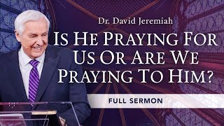 Is He Praying for Us or Are We Praying to Him  Dr David Jeremiah  John 17 [upl. by Nednal423]