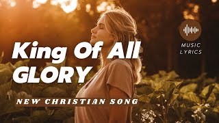 King of All Glory  New Worship Song Lyric  New Christian Song [upl. by Niliak]