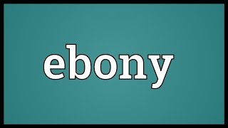 Ebony Meaning [upl. by Sansone]