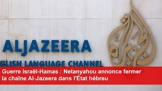 Guerre IsraëlHamas  Netanyahou annonce fermer la chaîne AlJazeera dans lÉtat hébreu [upl. by Carbrey]