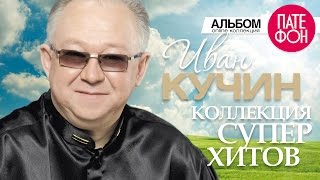 Иван КУЧИН  Лучшие песни Full album  КОЛЛЕКЦИЯ СУПЕРХИТОВ  2016 [upl. by Lhadnek513]