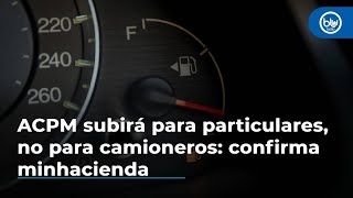 ACPM subirá para particulares no para camioneros confirma minhacienda [upl. by Toiboid]