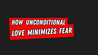 How Unconditional Love Minimizes Fear in Spiritual Growth [upl. by Gorey]