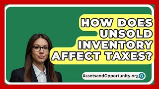 How Does Unsold Inventory Affect Taxes  AssetsandOpportunityorg [upl. by Donnie10]